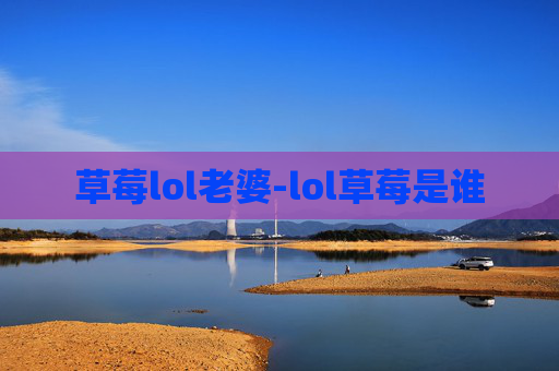 草莓lol老婆-lol草莓是谁