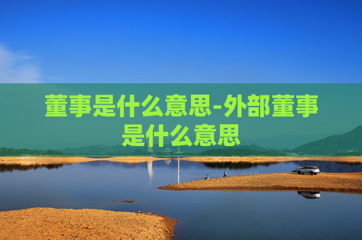 董事是什么意思-外部董事是什么意思