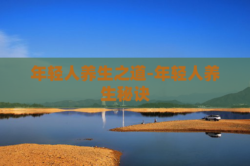 年轻人养生之道-年轻人养生秘诀