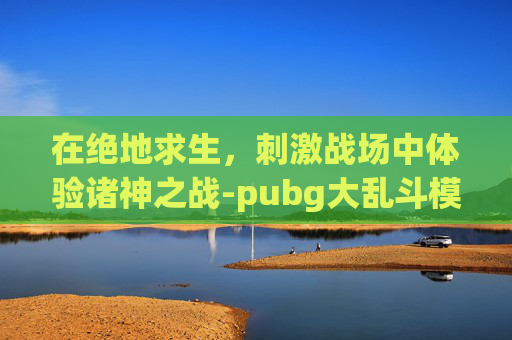在绝地求生，刺激战场中体验诸神之战-pubg大乱斗模式