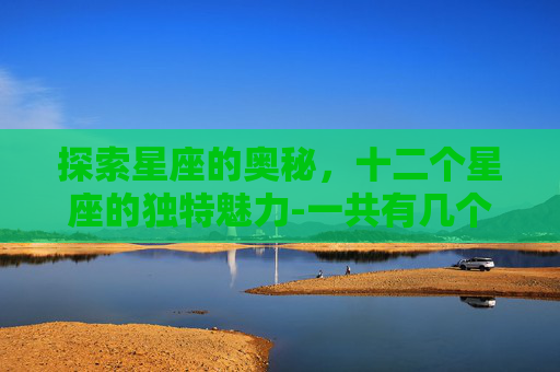 探索星座的奥秘，十二个星座的独特魅力-一共有几个星座