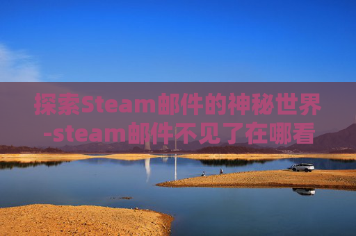 探索Steam邮件的神秘世界-steam邮件不见了在哪看