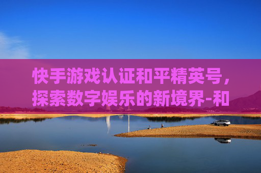 快手游戏认证和平精英号，探索数字娱乐的新境界-和平精英快手认证logo