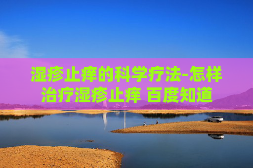 湿疹止痒的科学疗法-怎样治疗湿疹止痒 百度知道
