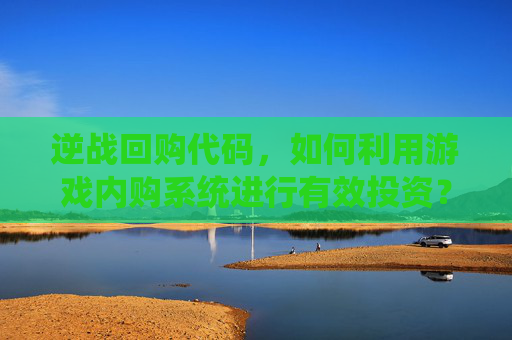 逆战回购代码，如何利用游戏内购系统进行有效投资？-逆战回购代码是什么