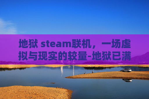 地狱 steam联机，一场虚拟与现实的较量-地狱已满联机教程