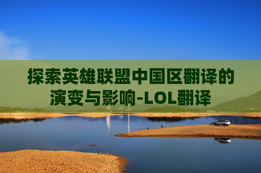 探索英雄联盟中国区翻译的演变与影响-LOL翻译