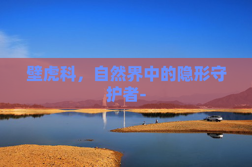 壁虎科，自然界中的隐形守护者-