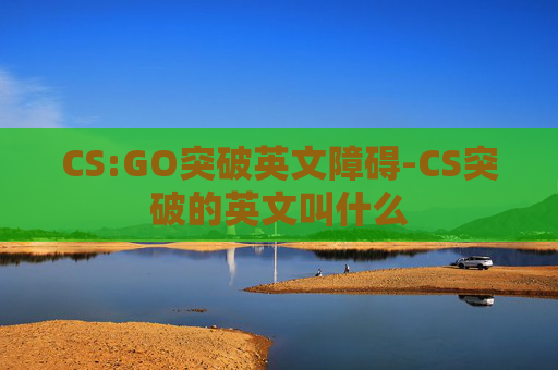 CS:GO突破英文障碍-CS突破的英文叫什么