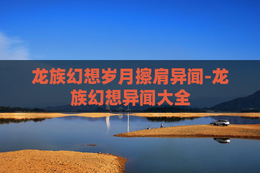 龙族幻想岁月擦肩异闻-龙族幻想异闻大全