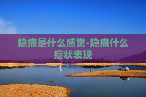 隐痛是什么感觉-隐痛什么症状表现
