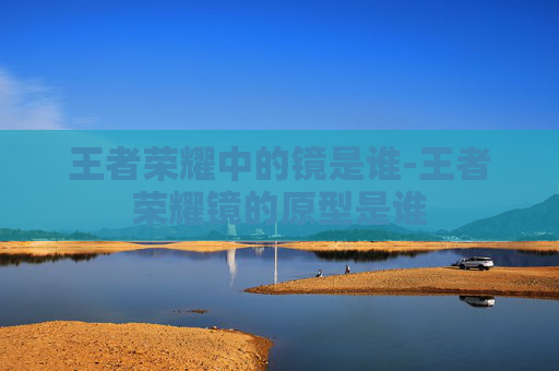 王者荣耀中的镜是谁-王者荣耀镜的原型是谁