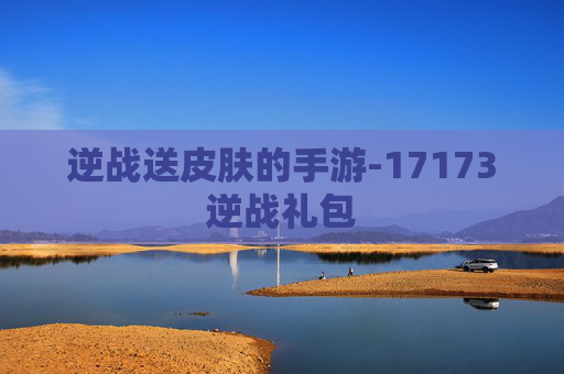 逆战送皮肤的手游-17173逆战礼包