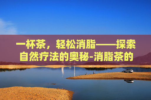 一杯茶，轻松消脂——探索自然疗法的奥秘-消脂茶的配方
