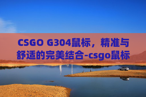 CSGO G304鼠标，精准与舒适的完美结合-csgo鼠标4是哪个键
