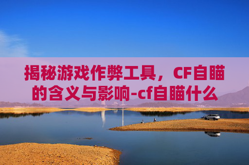 揭秘游戏作弊工具，CF自瞄的含义与影响-cf自瞄什么意思啊