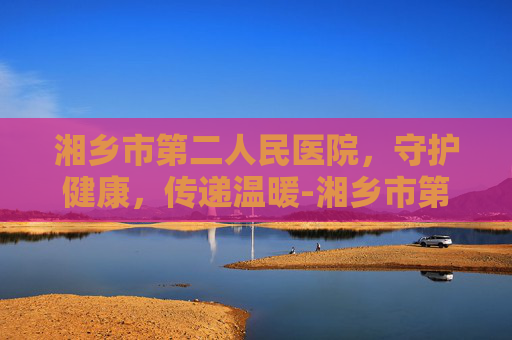 湘乡市第二人民医院，守护健康，传递温暖-湘乡市第二人民医院领导班子