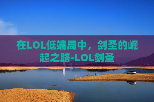 在LOL低端局中，剑圣的崛起之路-LOL剑圣