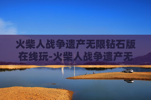 火柴人战争遗产无限钻石版在线玩-火柴人战争遗产无限钻石版在线玩不需实名认证