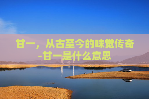 甘一，从古至今的味觉传奇-甘一是什么意思