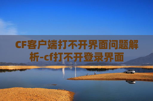 CF客户端打不开界面问题解析-cf打不开登录界面