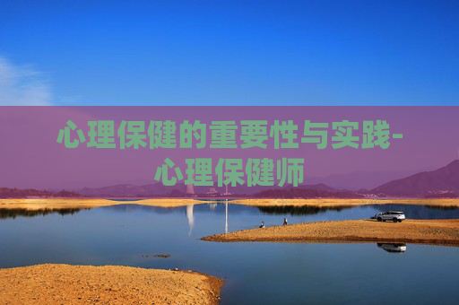 心理保健的重要性与实践-心理保健师