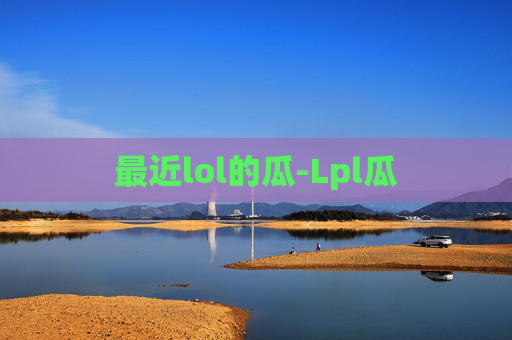 最近lol的瓜-Lpl瓜