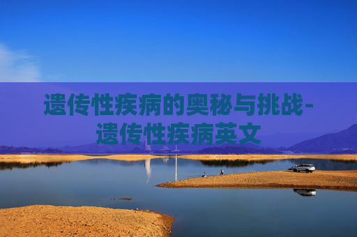 遗传性疾病的奥秘与挑战-遗传性疾病英文