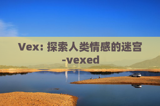 Vex: 探索人类情感的迷宫-vexed