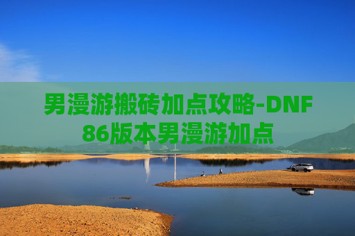 男漫游搬砖加点攻略-DNF86版本男漫游加点