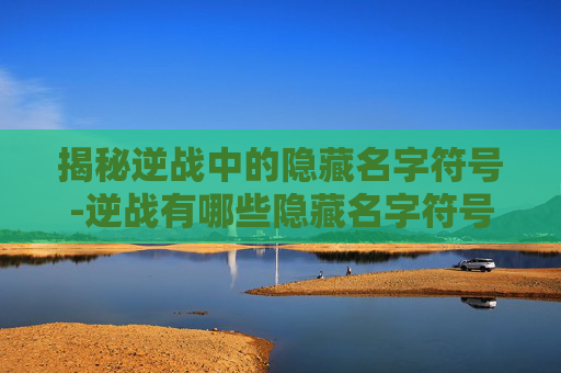 揭秘逆战中的隐藏名字符号-逆战有哪些隐藏名字符号的