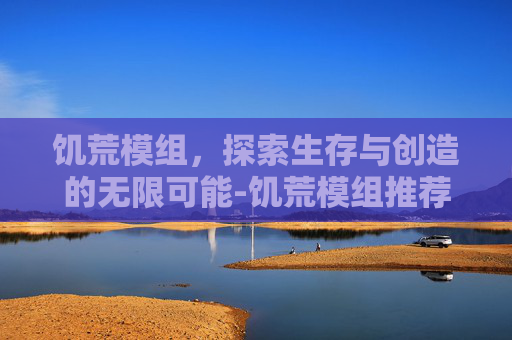 饥荒模组，探索生存与创造的无限可能-饥荒模组推荐