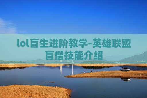 lol盲生进阶教学-英雄联盟盲僧技能介绍