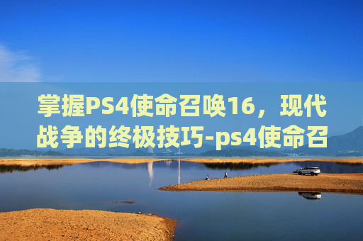 掌握PS4使命召唤16，现代战争的终极技巧-ps4使命召唤16dlc内容包1