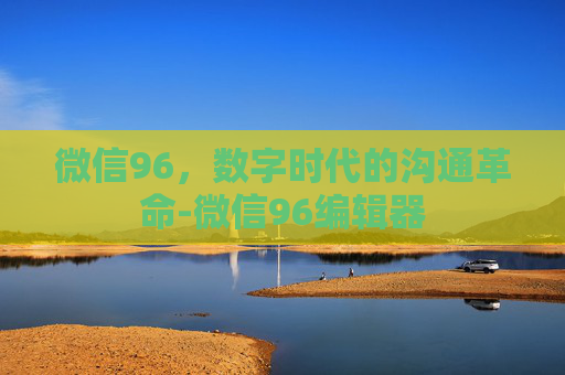 微信96，数字时代的沟通革命-微信96编辑器