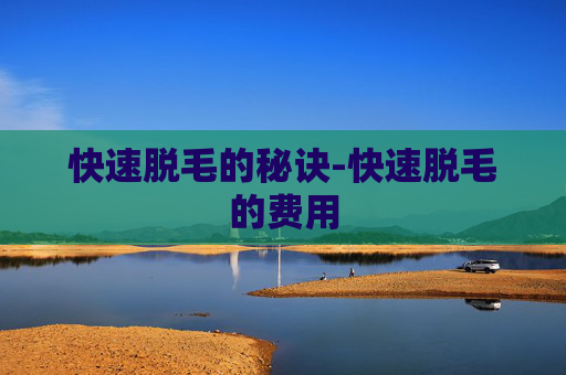 快速脱毛的秘诀-快速脱毛的费用