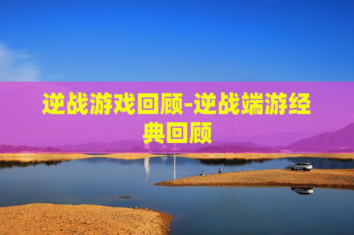 逆战游戏回顾-逆战端游经典回顾