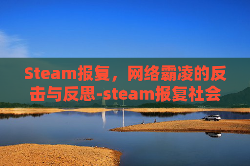 Steam报复，网络霸凌的反击与反思-steam报复社会游戏