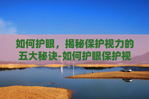 如何护眼，揭秘保护视力的五大秘诀-如何护眼保护视力