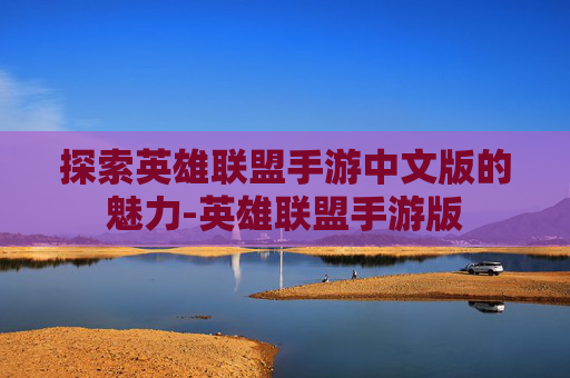 探索英雄联盟手游中文版的魅力-英雄联盟手游版