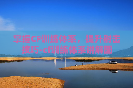 掌握CF训练体系，提升射击技巧-cf训练体系讲解图