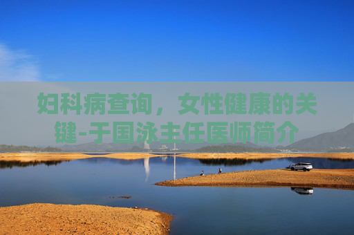 妇科病查询，女性健康的关键-于国泳主任医师简介
