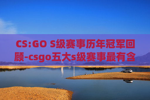 CS:GO S级赛事历年冠军回顾-csgo五大s级赛事最有含金量冠军