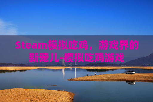 Steam模拟吃鸡，游戏界的新宠儿-模拟吃鸡游戏