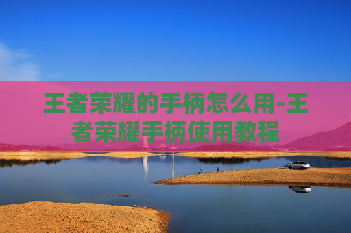 王者荣耀的手柄怎么用-王者荣耀手柄使用教程