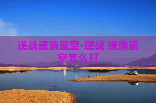 逆战遗落星空-逆战 遗落星空怎么打