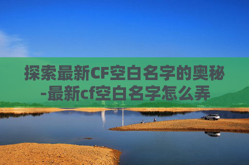 探索最新CF空白名字的奥秘-最新cf空白名字怎么弄