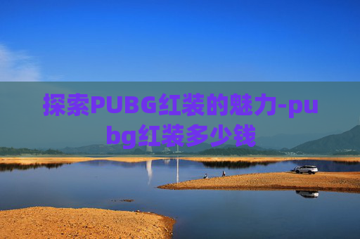 探索PUBG红装的魅力-pubg红装多少钱