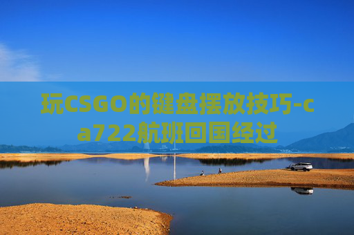 玩CSGO的键盘摆放技巧-ca722航班回国经过