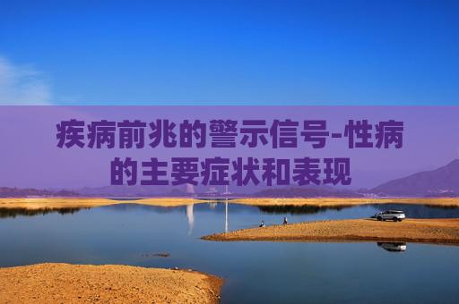 疾病前兆的警示信号-性病的主要症状和表现